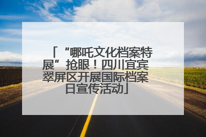 “哪吒文化档案特展”抢眼！四川宜宾翠屏区开展国际档案日宣传活动